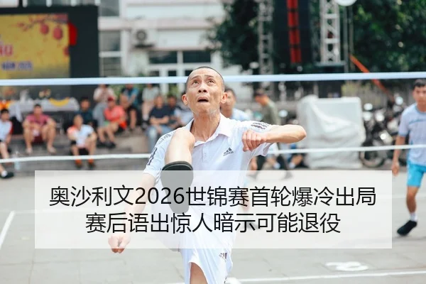 奥沙利文2026世锦赛首轮爆冷出局 赛后语出惊人暗示可能退役