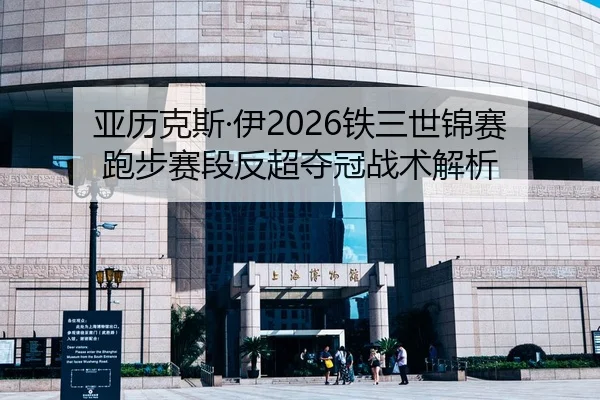 亚历克斯·伊2026铁三世锦赛跑步赛段反超夺冠战术解析