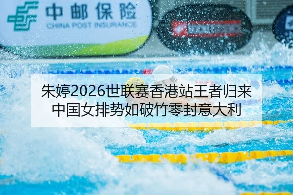 朱婷2026世联赛香港站王者归来 中国女排势如破竹零封意大利
